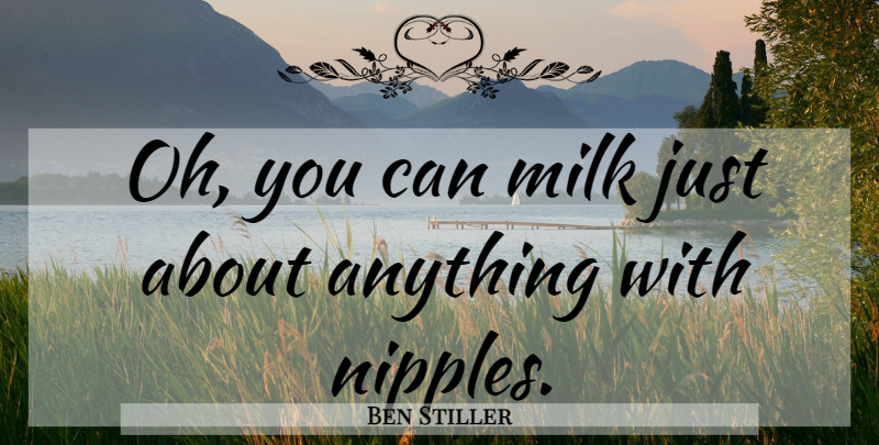 Ben Stiller Quote About Nipples, Milk: Oh You Can Milk Just...
