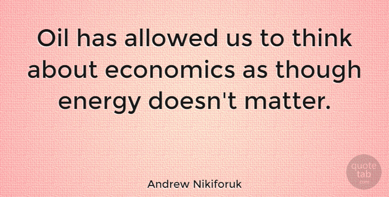 Andrew Nikiforuk Quote About Allowed, Though: Oil Has Allowed Us To...