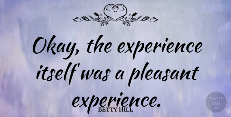 Betty Hill Quote About American Celebrity, Experience, Itself: Okay The Experience Itself Was...