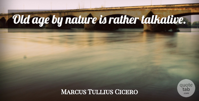 Marcus Tullius Cicero Quote About Age, Talkative, Old Age: Old Age By Nature Is...