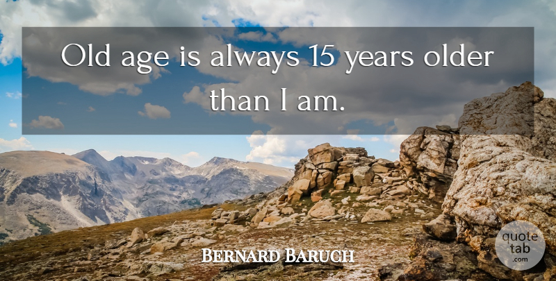 Bernard Baruch Quote About Age, Age And Aging, Older: Old Age Is Always 15...