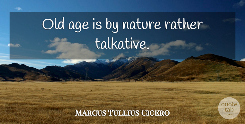 Marcus Tullius Cicero Quote About Age, Talkative, Old Age: Old Age Is By Nature...