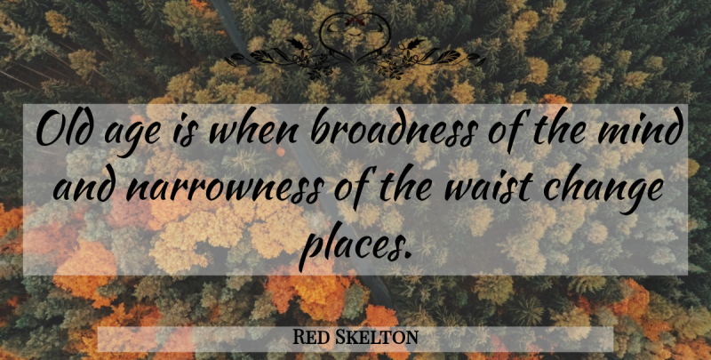 Red Skelton Quote About Mind, Age, Old Age: Old Age Is When Broadness...