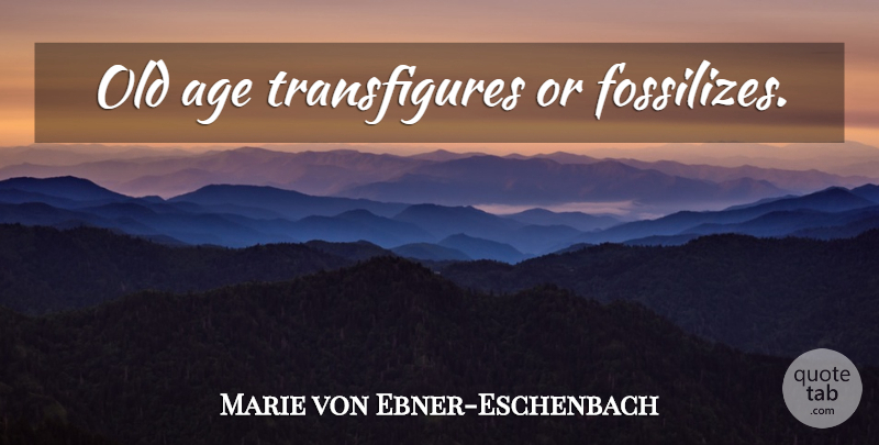 Marie von Ebner-Eschenbach Quote About Age, Aging, Old Age: Old Age Transfigures Or Fossilizes...