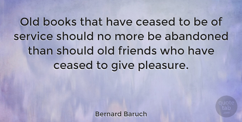 Bernard Baruch Quote About Book, Giving, Old Friends: Old Books That Have Ceased...