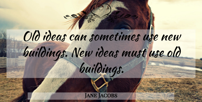Jane Jacobs Quote About Ideas, Old Buildings, History: Old Ideas Can Sometimes Use...