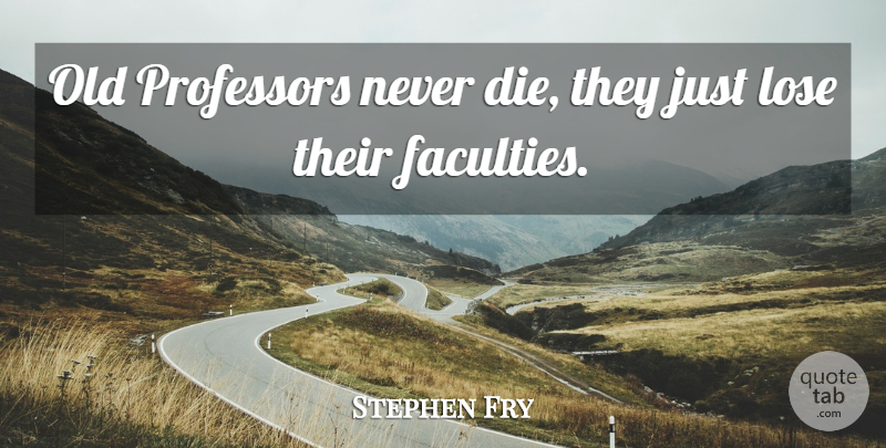 Stephen Fry Quote About Faculty, Professors, Loses: Old Professors Never Die They...