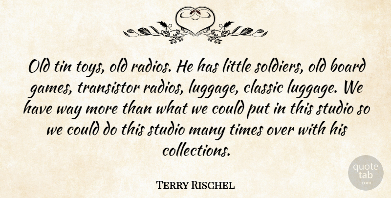 Terry Rischel Quote About Board, Classic, Studio, Tin: Old Tin Toys Old Radios...