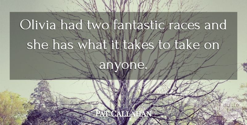 Pat Callahan Quote About Fantastic, Olivia, Races, Takes: Olivia Had Two Fantastic Races...