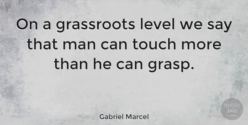 Gabriel Marcel Quote About Men, Levels, Grassroots: On A Grassroots Level We...