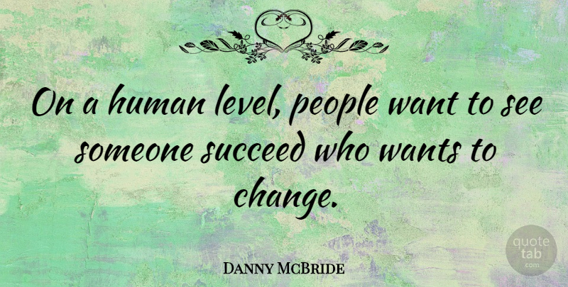 Danny McBride Quote About People, Want, Succeed: On A Human Level People...