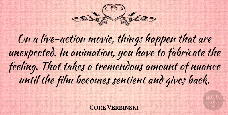Gore Verbinski Quote About Amount, Becomes, Gives, Happen, Nuance: On A Live Action Movie...
