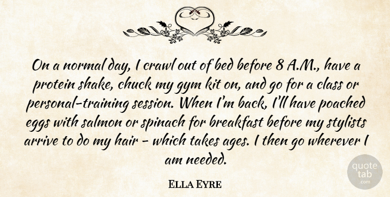 Ella Eyre Quote About Arrive, Bed, Chuck, Class, Crawl: On A Normal Day I...