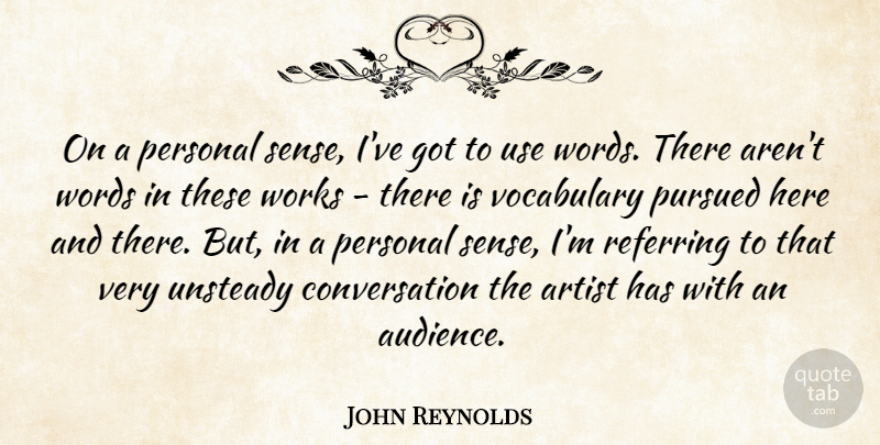 John Reynolds Quote About Artist, Conversation, Personal, Pursued, Referring: On A Personal Sense Ive...