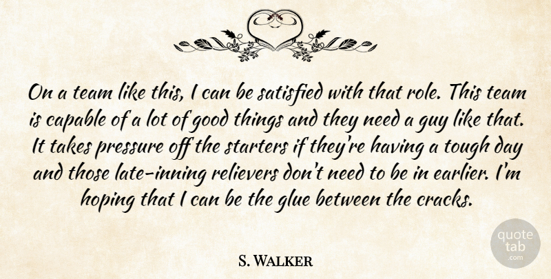 S. Walker Quote About Capable, Glue, Good, Guy, Hoping: On A Team Like This...