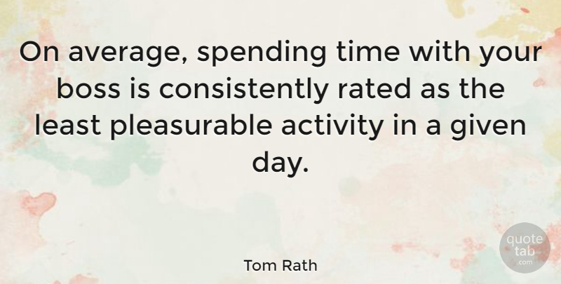 Tom Rath Quote About Given, Rated, Spending, Time: On Average Spending Time With...