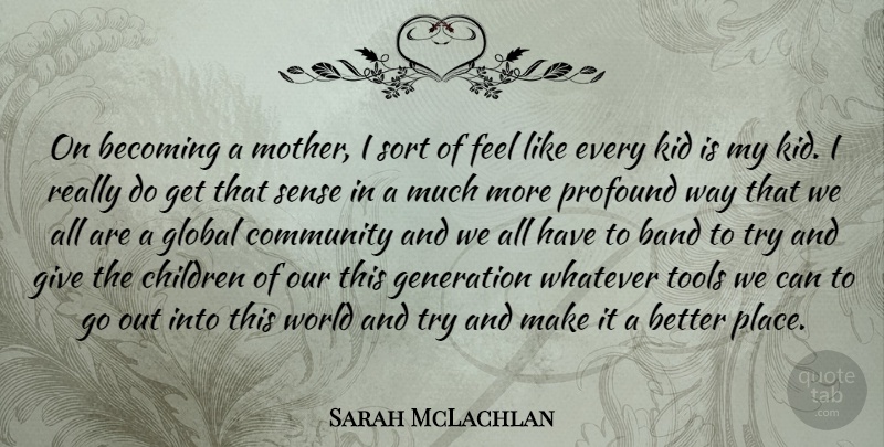 Sarah McLachlan Quote About Band, Becoming, Children, Generation, Global: On Becoming A Mother I...