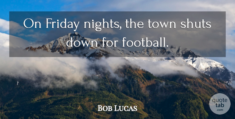 Bob Lucas Quote About Friday, Town: On Friday Nights The Town...