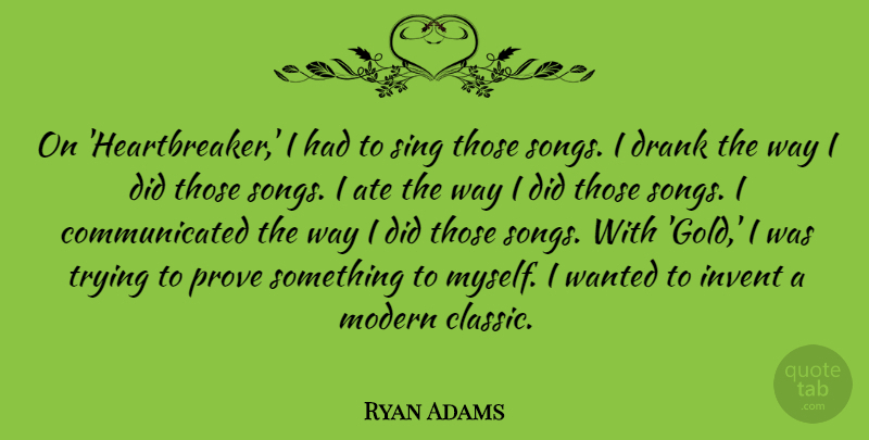 Ryan Adams Quote About Ate, Drank, Invent, Sing, Trying: On Heartbreaker I Had To...