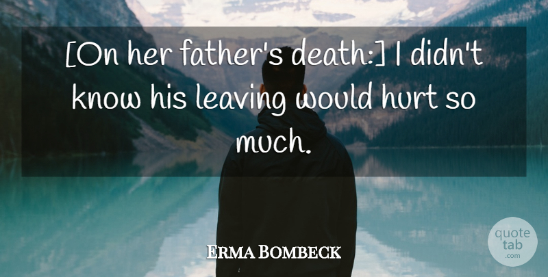 Erma Bombeck Quote About Hurt, Father, Leaving: On Her Fathers Death I...