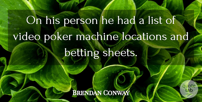 Brendan Conway Quote About Betting, List, Locations, Machine, Poker: On His Person He Had...
