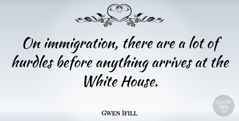 Gwen Ifill Quote About White, House, Immigration: On Immigration There Are A...