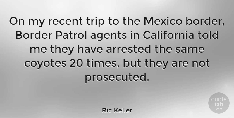 Ric Keller Quote About Journey, California, Mexico: On My Recent Trip To...