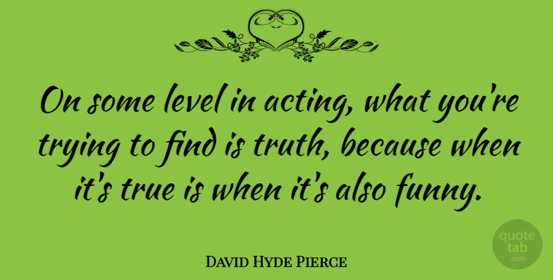 David Hyde Pierce Quote About Trying, Acting, Levels: On Some Level In Acting...