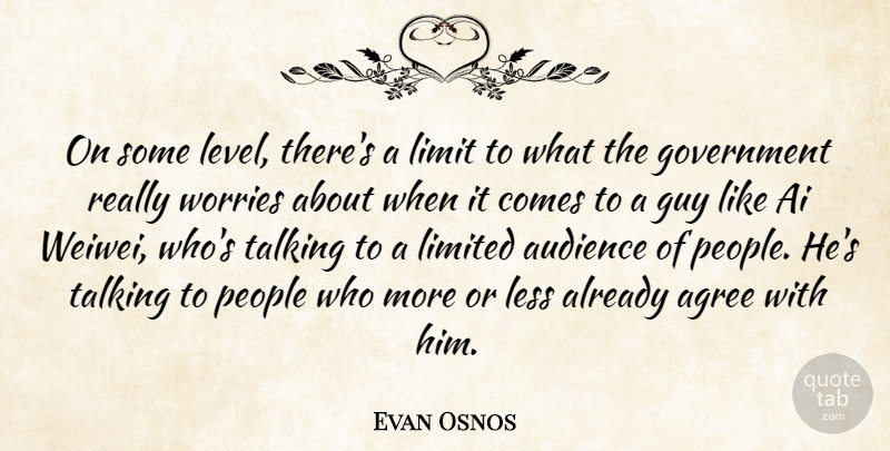 Evan Osnos Quote About Agree, Audience, Government, Guy, Less: On Some Level Theres A...