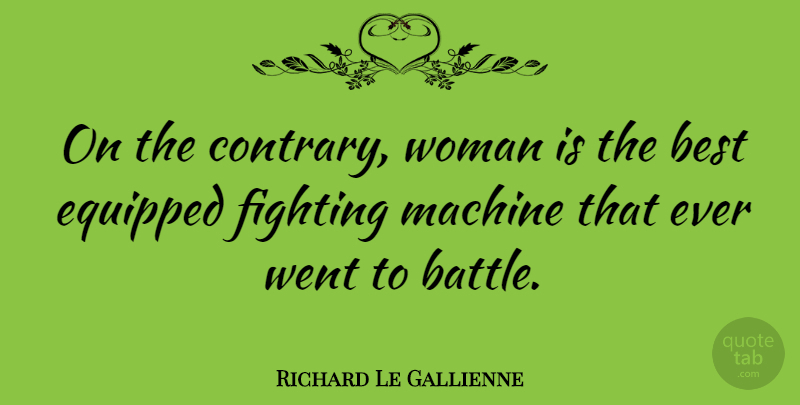 Richard Le Gallienne Quote About Fighting, Battle, Machines: On The Contrary Woman Is...