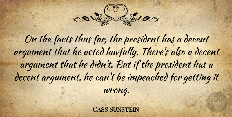 Cass Sunstein Quote About Acted, Argument, Decent, Facts, Impeached: On The Facts Thus Far...