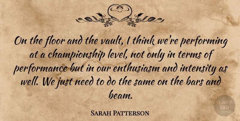 Sarah Patterson Quote About Bars, Enthusiasm, Floor, Intensity, Performance: On The Floor And The...