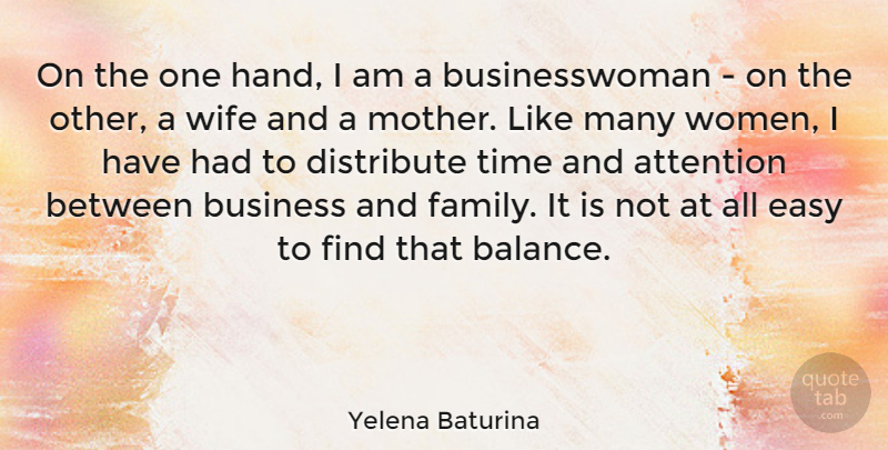 Yelena Baturina Quote About Attention, Business, Distribute, Easy, Family: On The One Hand I...