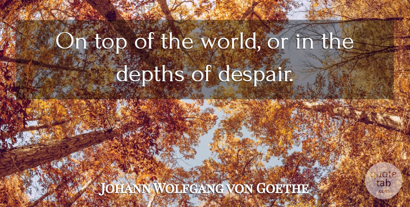 Johann Wolfgang von Goethe Quote About Despair, World, Depth: On Top Of The World...