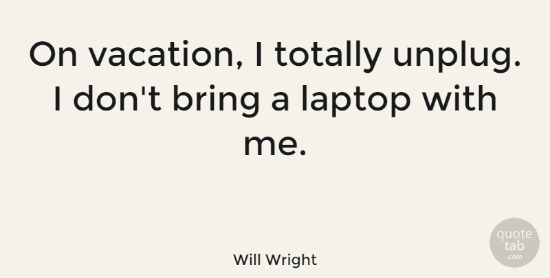 Will Wright Quote About American Scientist, Totally: On Vacation I Totally Unplug...