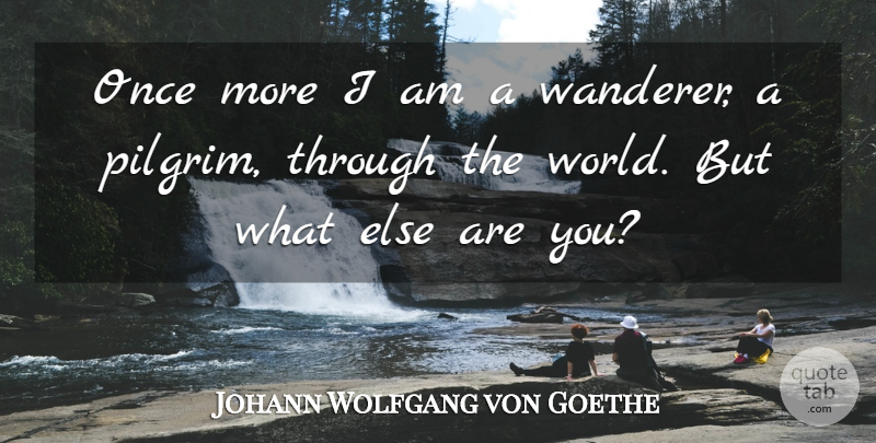 Johann Wolfgang von Goethe Quote About World, Pilgrim, Wanderers: Once More I Am A...