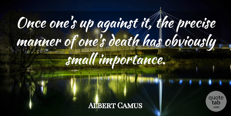 Albert Camus Quote About Death, Importance, Precise: Once Ones Up Against It...