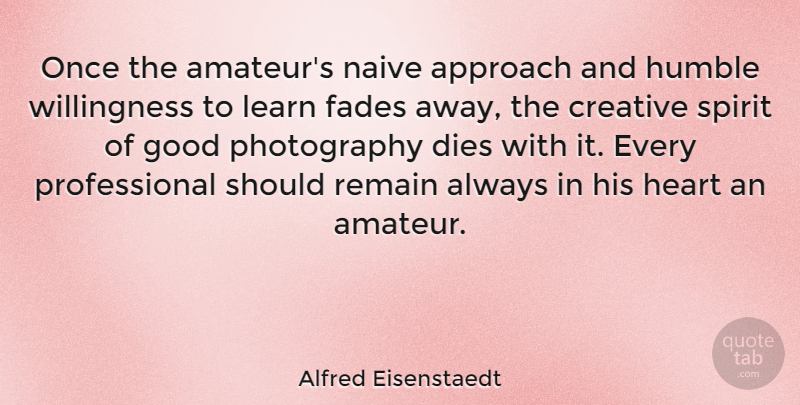 Alfred Eisenstaedt Quote About Photography, Heart, Humble: Once The Amateurs Naive Approach...