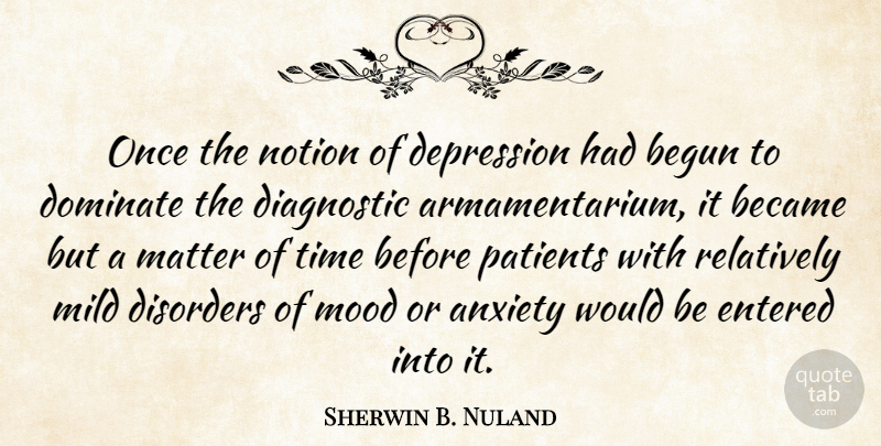 Sherwin B. Nuland Quote About Became, Begun, Disorders, Dominate, Entered: Once The Notion Of Depression...