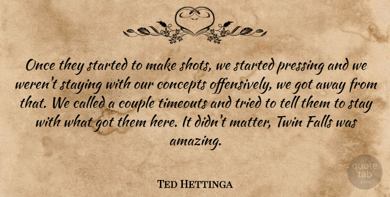 Ted Hettinga Quote About Concepts, Couple, Falls, Staying, Tried: Once They Started To Make...