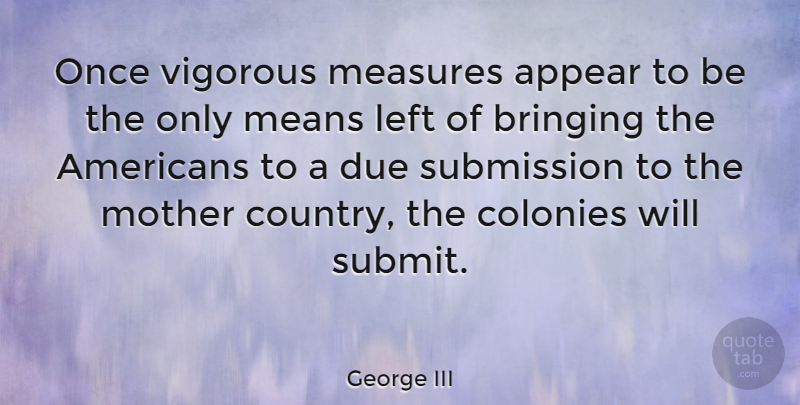 George III Quote About Mother, Country, Mean: Once Vigorous Measures Appear To...