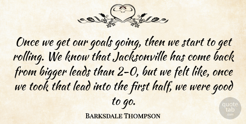 Barksdale Thompson Quote About Bigger, Felt, Goals, Good, Lead: Once We Get Our Goals...