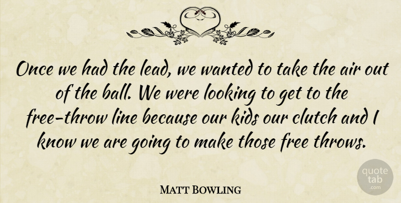 Matt Bowling Quote About Air, Clutch, Free, Kids, Line: Once We Had The Lead...