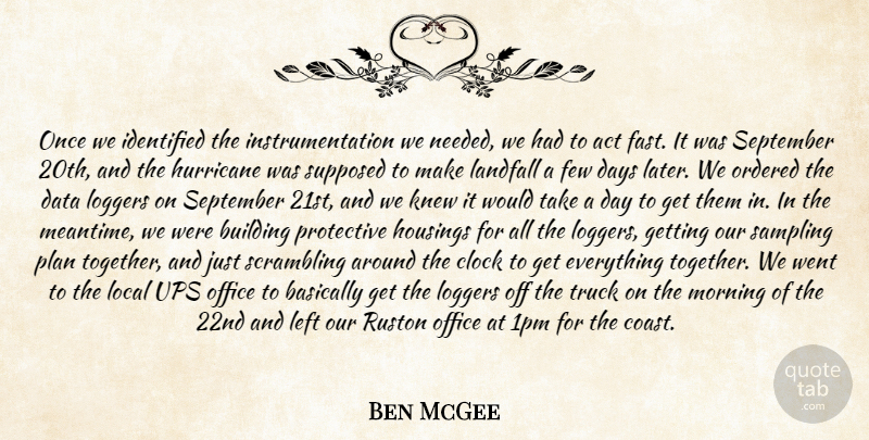 Ben McGee Quote About Act, Basically, Building, Clock, Data: Once We Identified The Instrumentation...