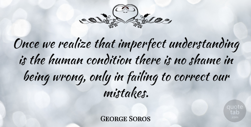 George Soros Quote About Mistake, Failure, Understanding: Once We Realize That Imperfect...