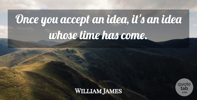 William James Quote About Ideas, Accepting, Daring: Once You Accept An Idea...