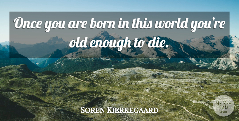 Soren Kierkegaard Quote About World, Enough, Born: Once You Are Born In...