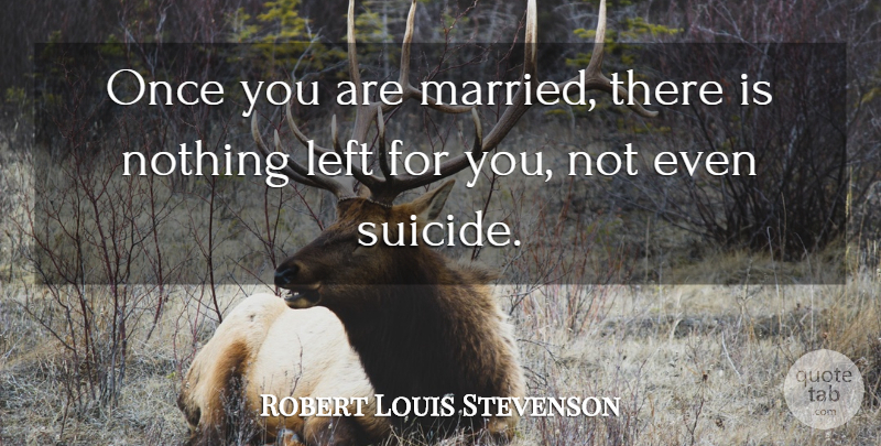 Robert Louis Stevenson Quote About Marriage, Suicide, Married: Once You Are Married There...