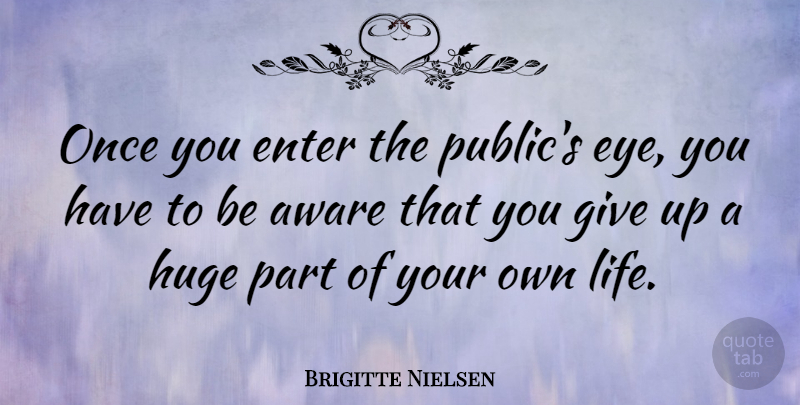 Brigitte Nielsen Quote About Giving Up, Eye, Giving: Once You Enter The Publics...