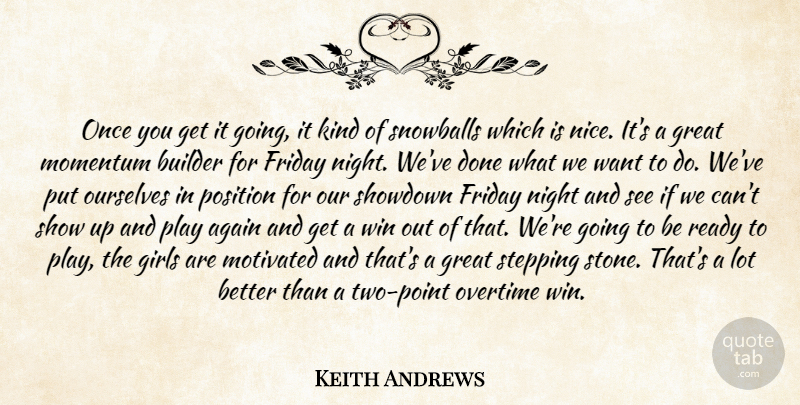 Keith Andrews Quote About Again, Builder, Friday, Girls, Great: Once You Get It Going...